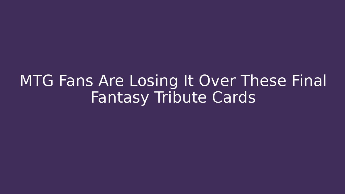 MTG Fans Are Losing It Over These Final Fantasy Tribute Cards
