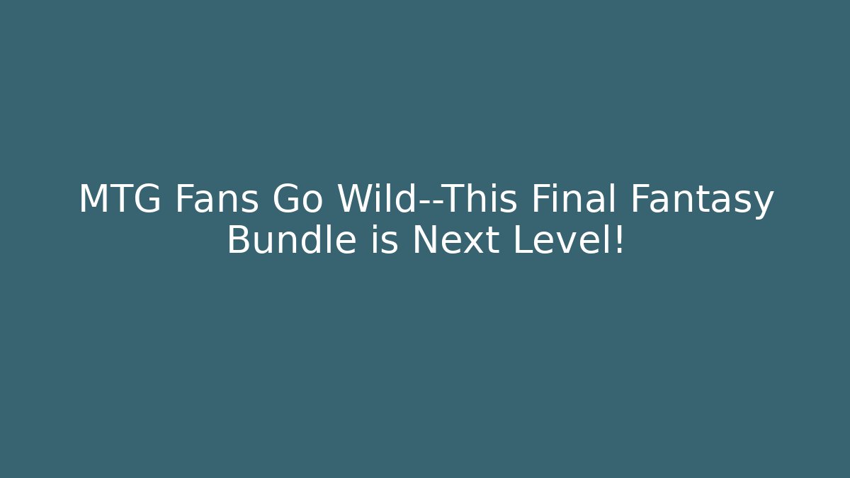 MTG Fans Go Wild—This Final Fantasy Bundle is Next Level! - Critter Realm