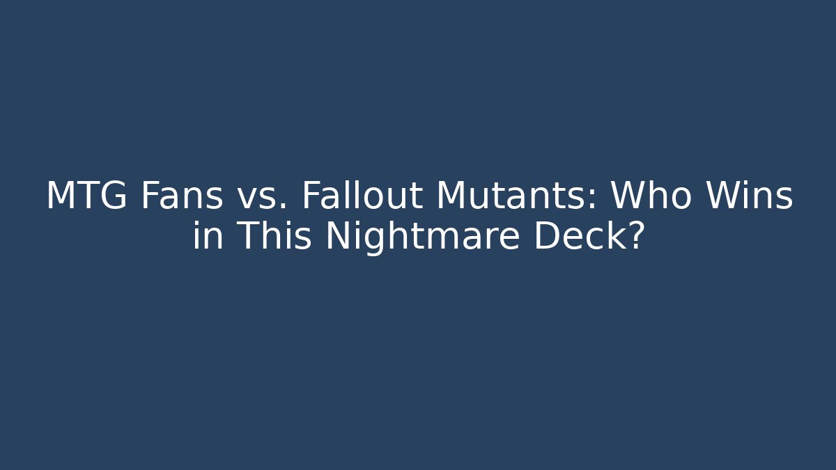 MTG Fans vs. Fallout Mutants: Who Wins in This Nightmare Deck?
