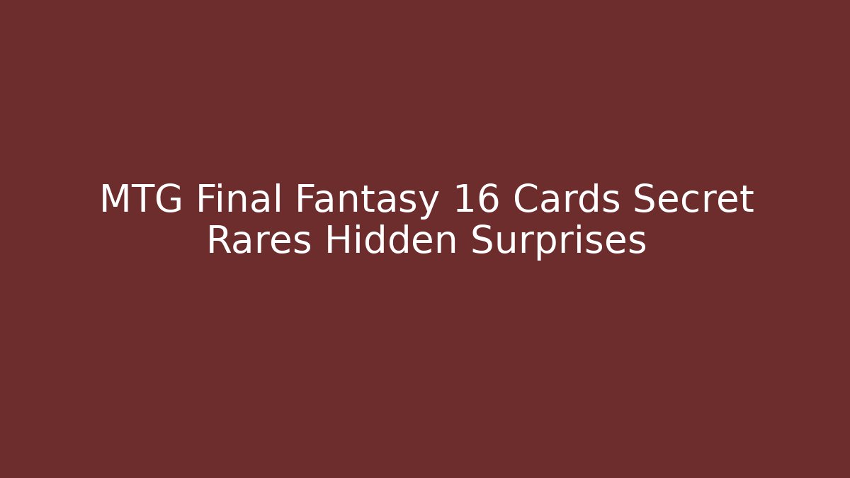 MTG Final Fantasy 16 Cards Secret Rares Hidden Surprises