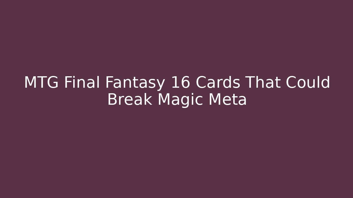 MTG Final Fantasy 16 Cards That Could Break Magic Meta