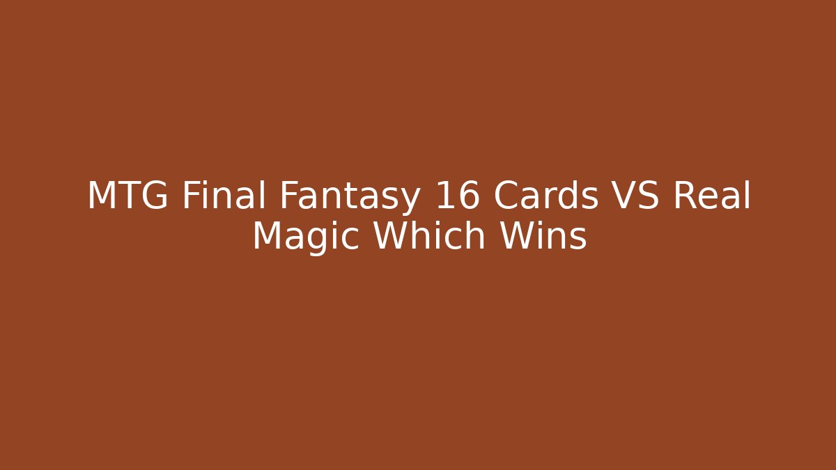 MTG Final Fantasy 16 Cards VS Real Magic Which Wins