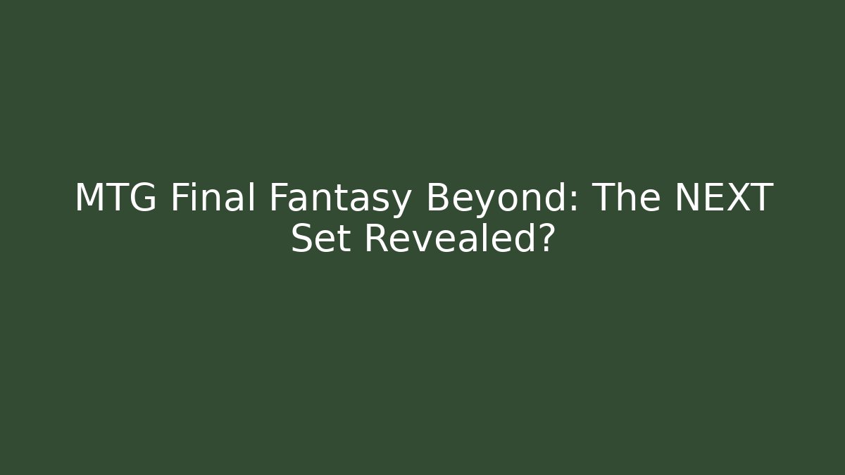 MTG Final Fantasy Beyond: The NEXT Set Revealed?
