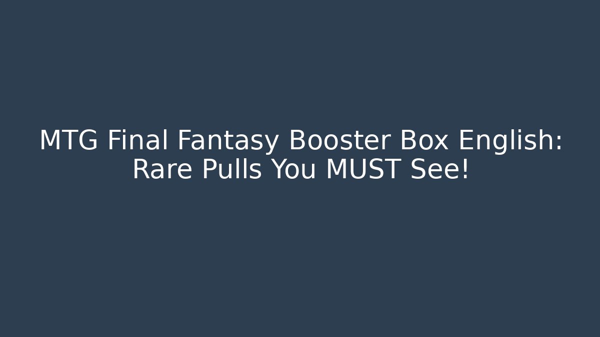 MTG Final Fantasy Booster Box English: Rare Pulls You MUST See!