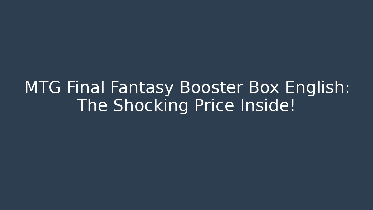 MTG Final Fantasy Booster Box English: The Shocking Price Inside!