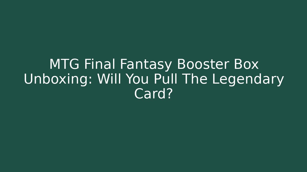 MTG Final Fantasy Booster Box Unboxing: Will You Pull The Legendary Card? - Critter Realm