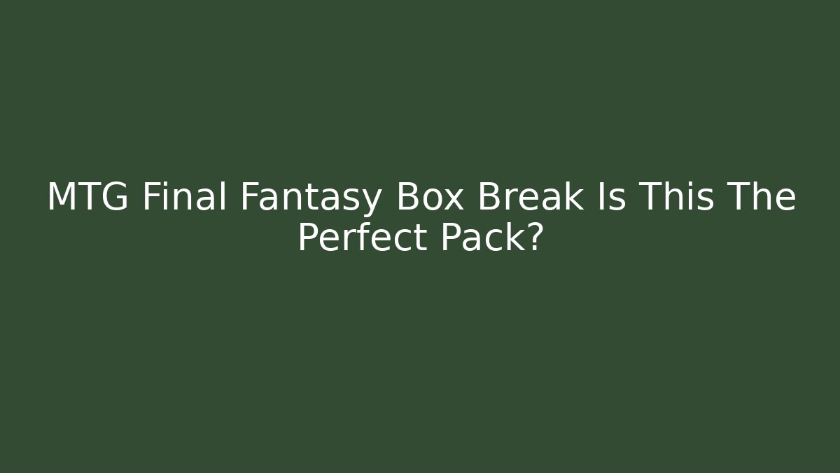 MTG Final Fantasy Box Break Is This The Perfect Pack?