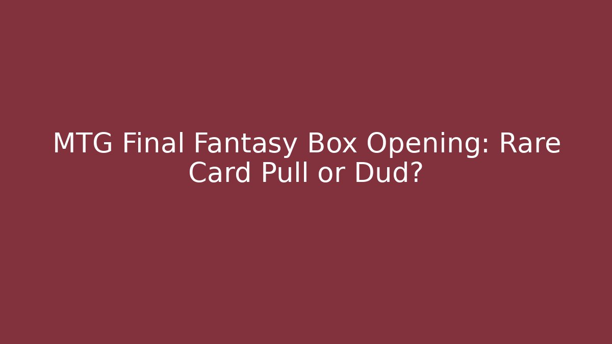 MTG Final Fantasy Box Opening: Rare Card Pull or Dud?