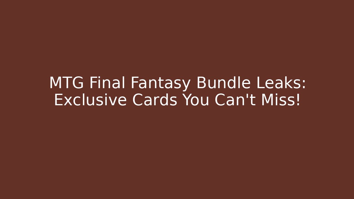 MTG Final Fantasy Bundle Leaks: Exclusive Cards You Can't Miss! - Critter Realm