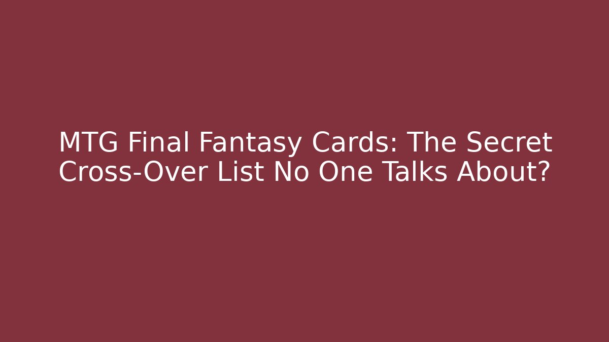 MTG Final Fantasy Cards: The Secret Cross-Over List No One Talks About?
