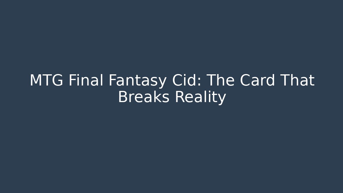 MTG Final Fantasy Cid: The Card That Breaks Reality