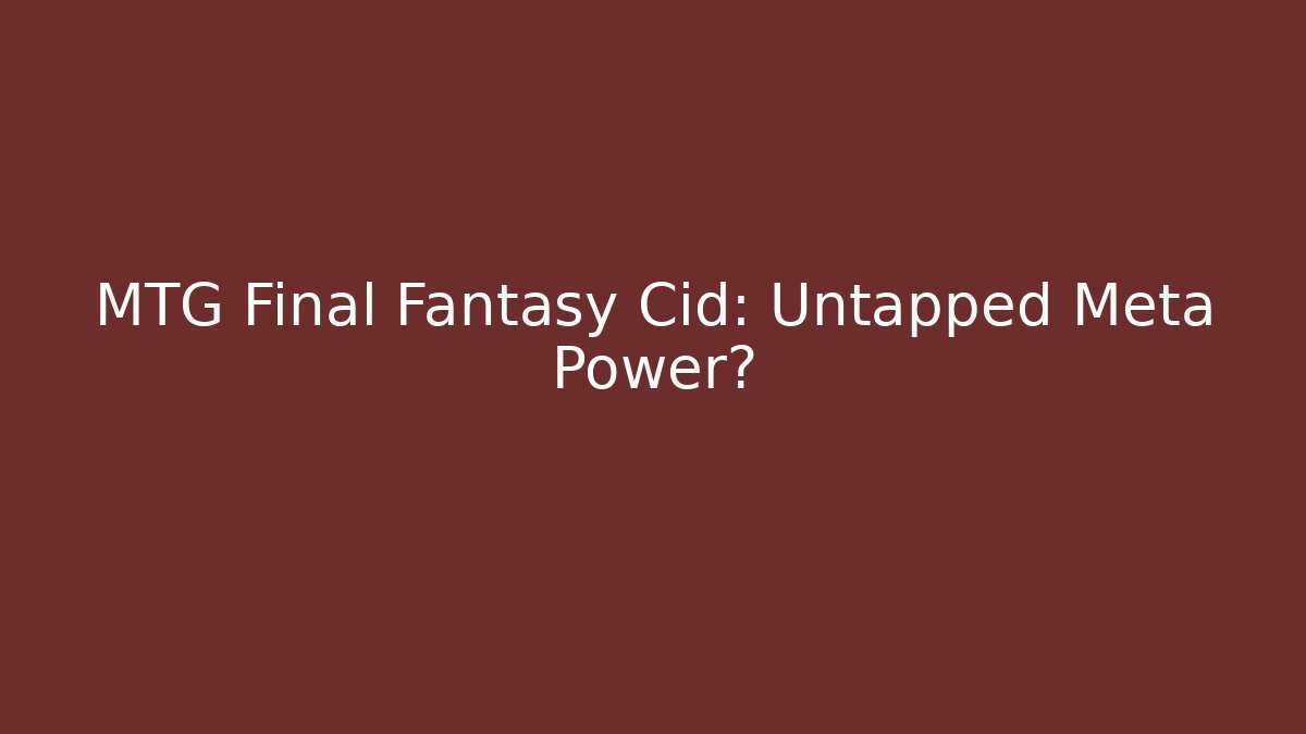 MTG Final Fantasy Cid: Untapped Meta Power?