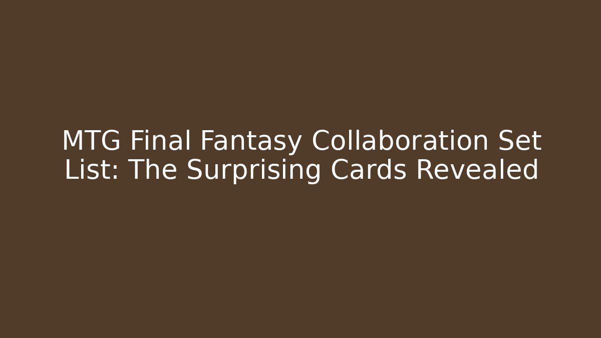 MTG Final Fantasy Collaboration Set List: The Surprising Cards Revealed