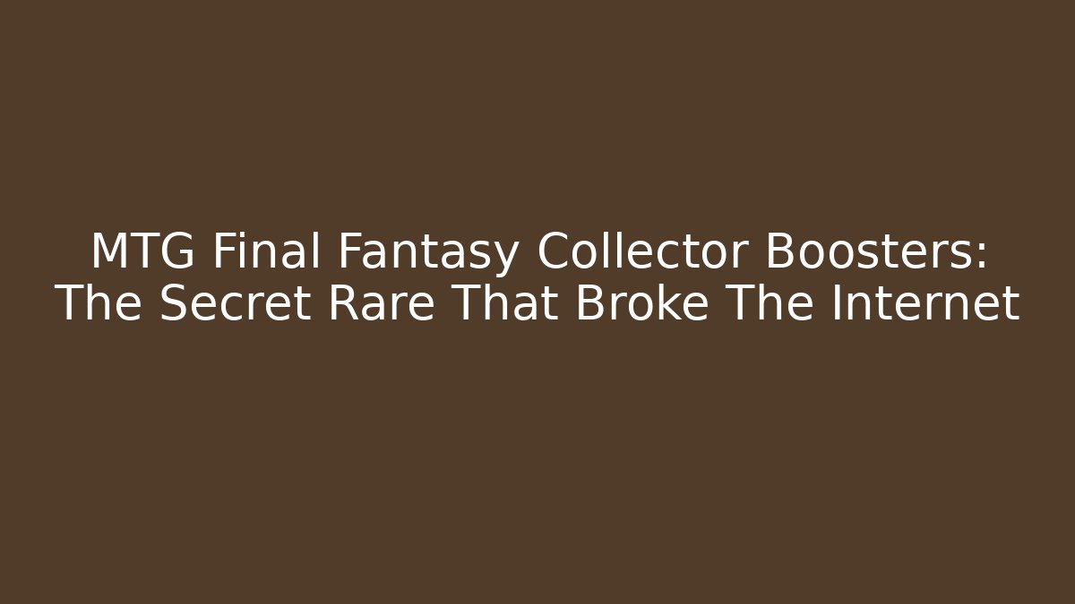 MTG Final Fantasy Collector Boosters: The Secret Rare That Broke The Internet