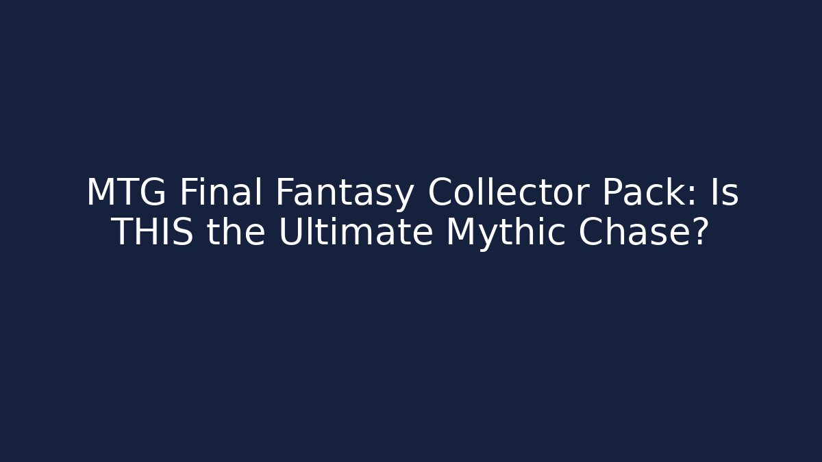 MTG Final Fantasy Collector Pack: Is THIS the Ultimate Mythic Chase?