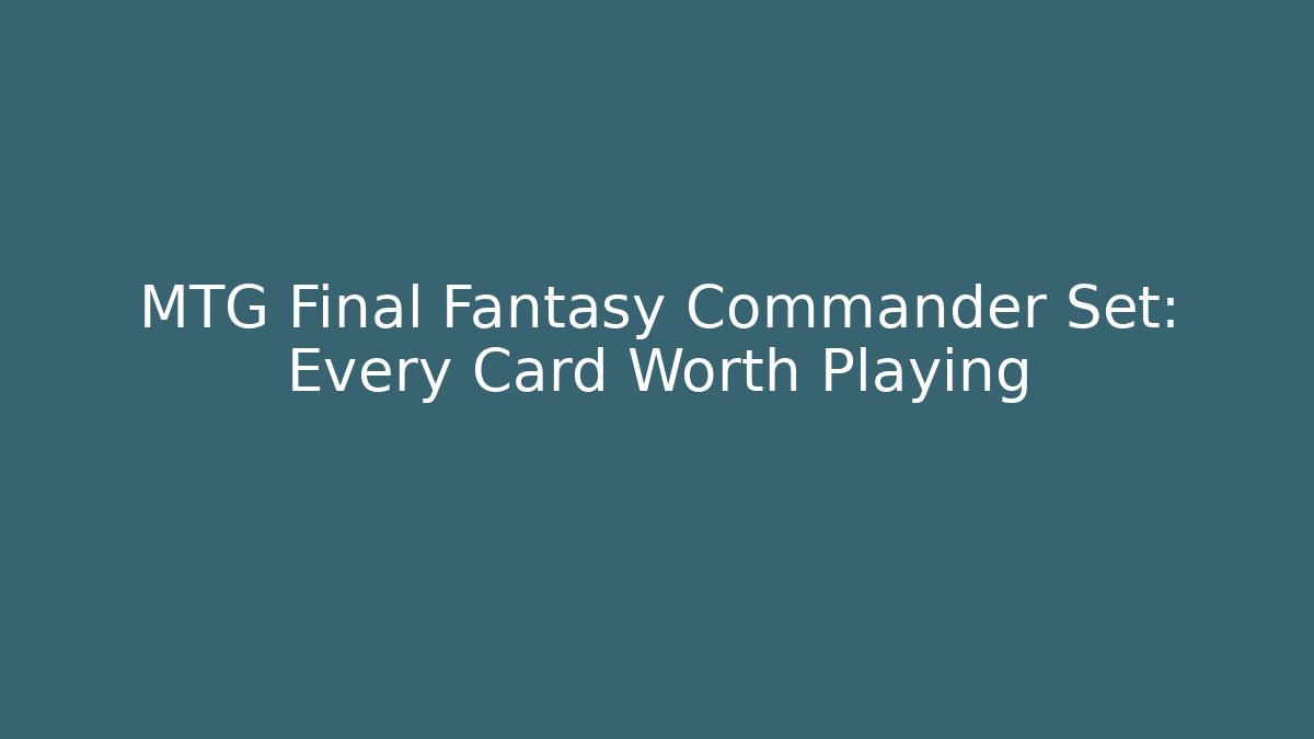 MTG Final Fantasy Commander Set: Every Card Worth Playing