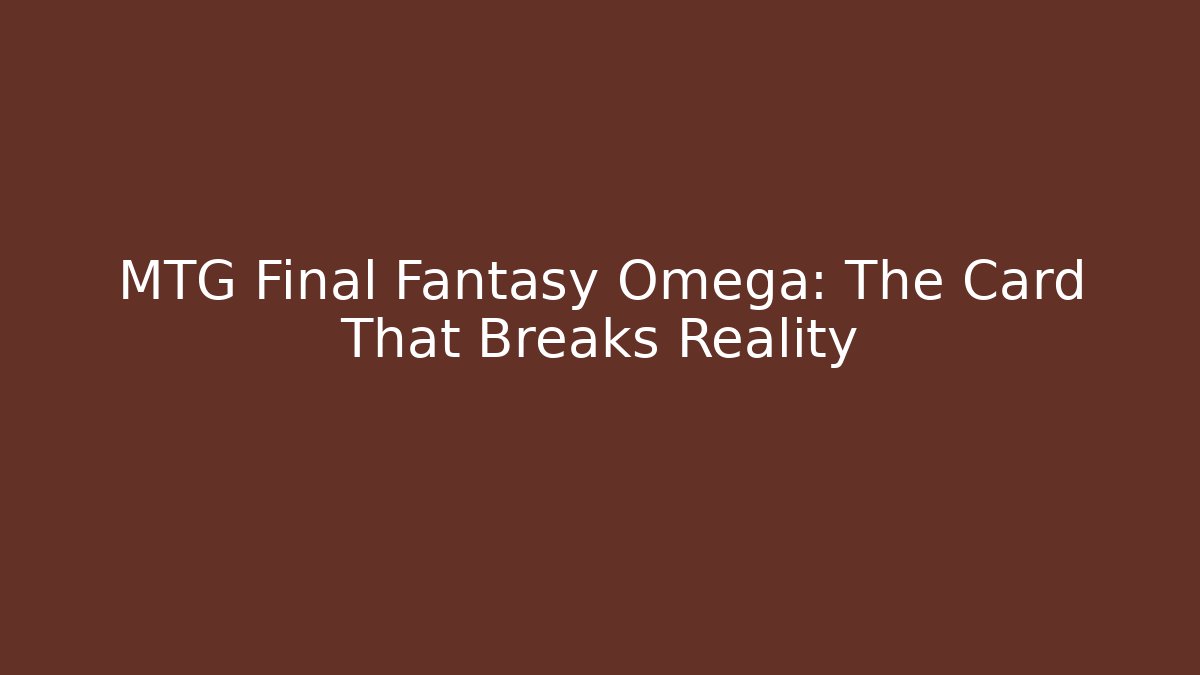 MTG Final Fantasy Omega: The Card That Breaks Reality - Critter Realm