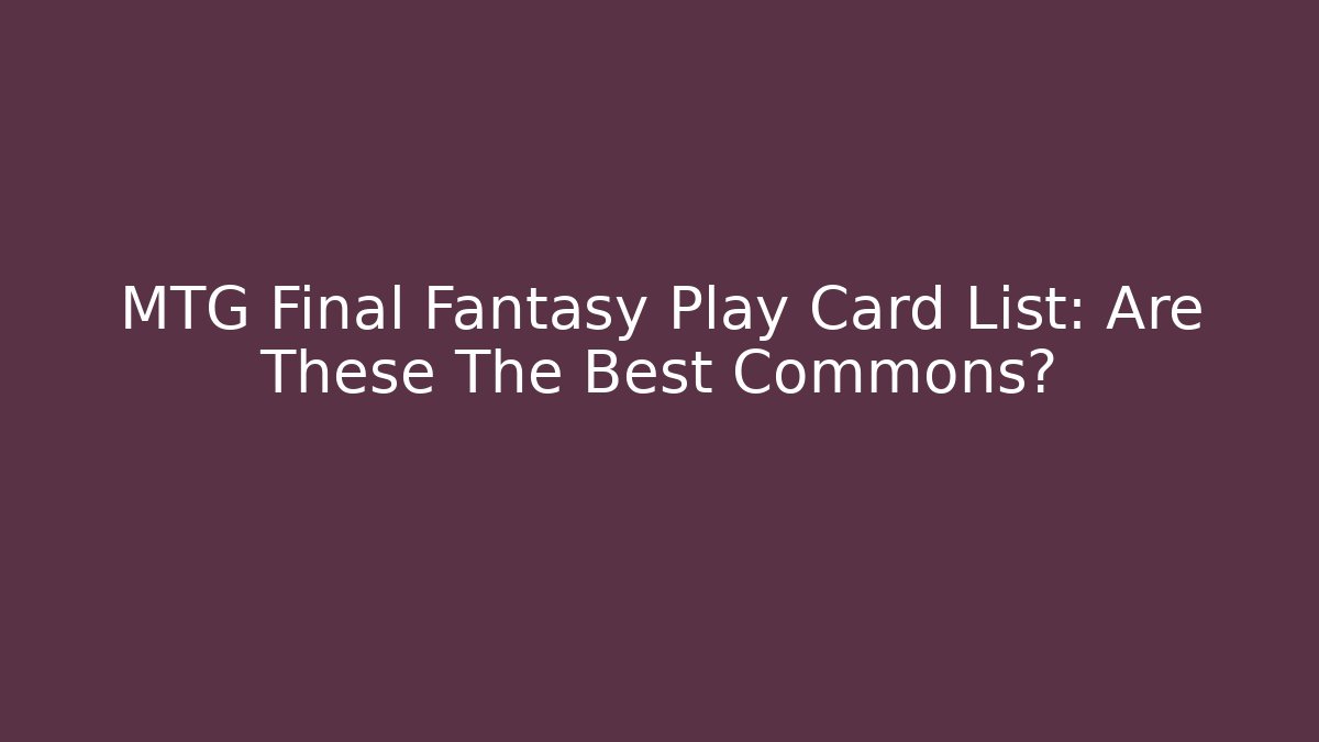 MTG Final Fantasy Play Card List: Are These The Best Commons?