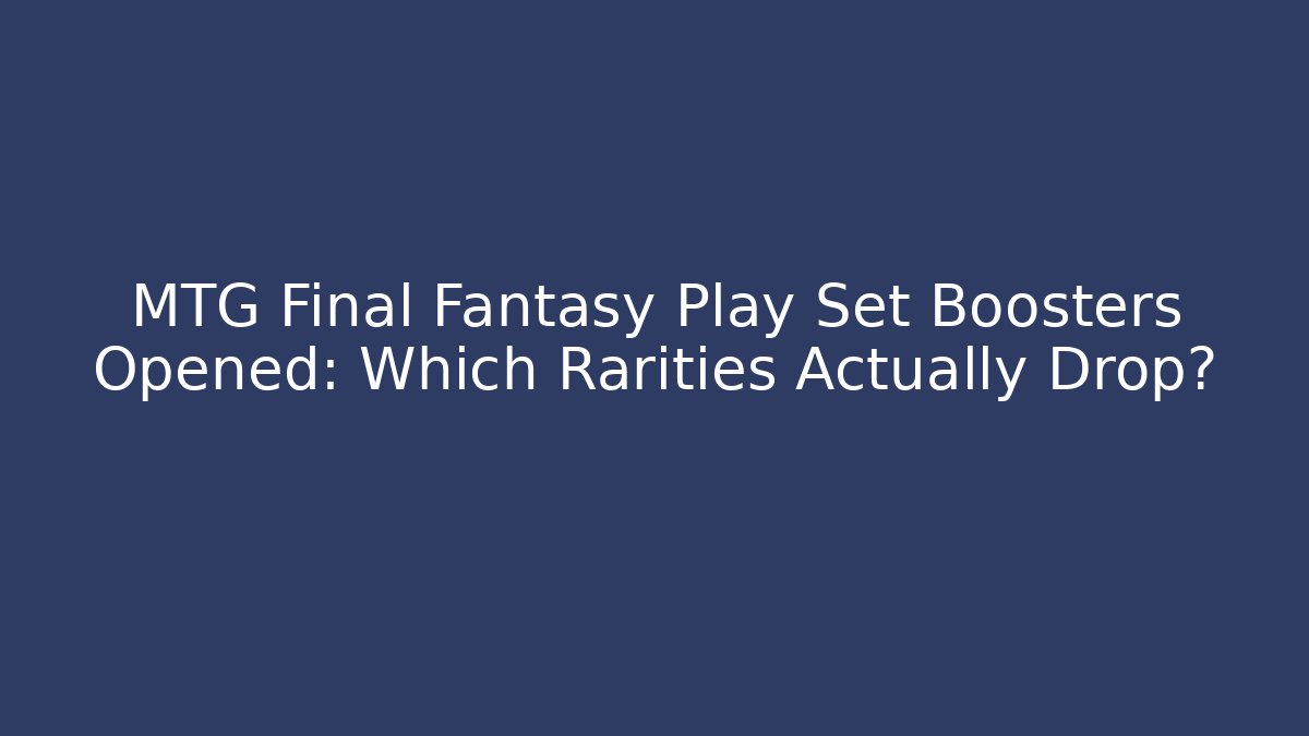 MTG Final Fantasy Play Set Boosters Opened: Which Rarities Actually Drop? - Critter Realm