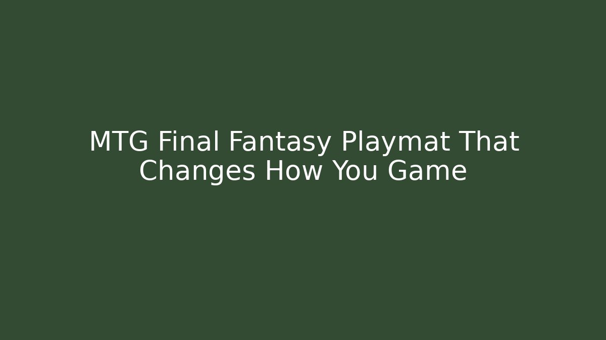 MTG Final Fantasy Playmat That Changes How You Game