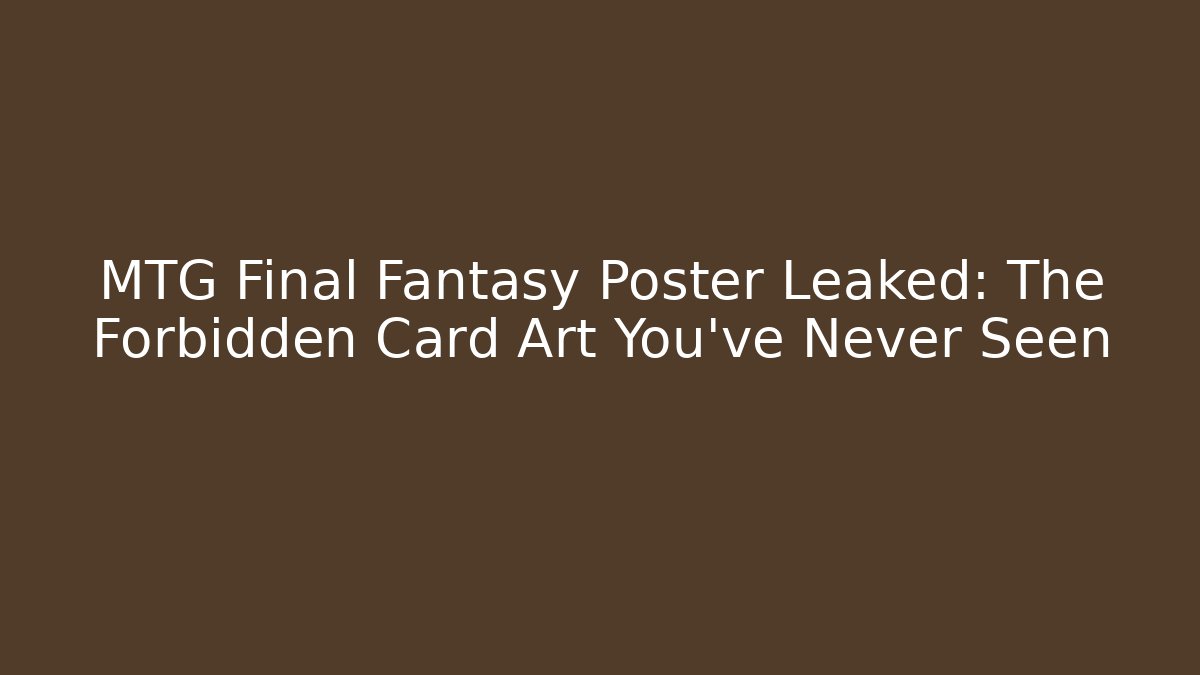 MTG Final Fantasy Poster Leaked: The Forbidden Card Art You’ve Never Seen