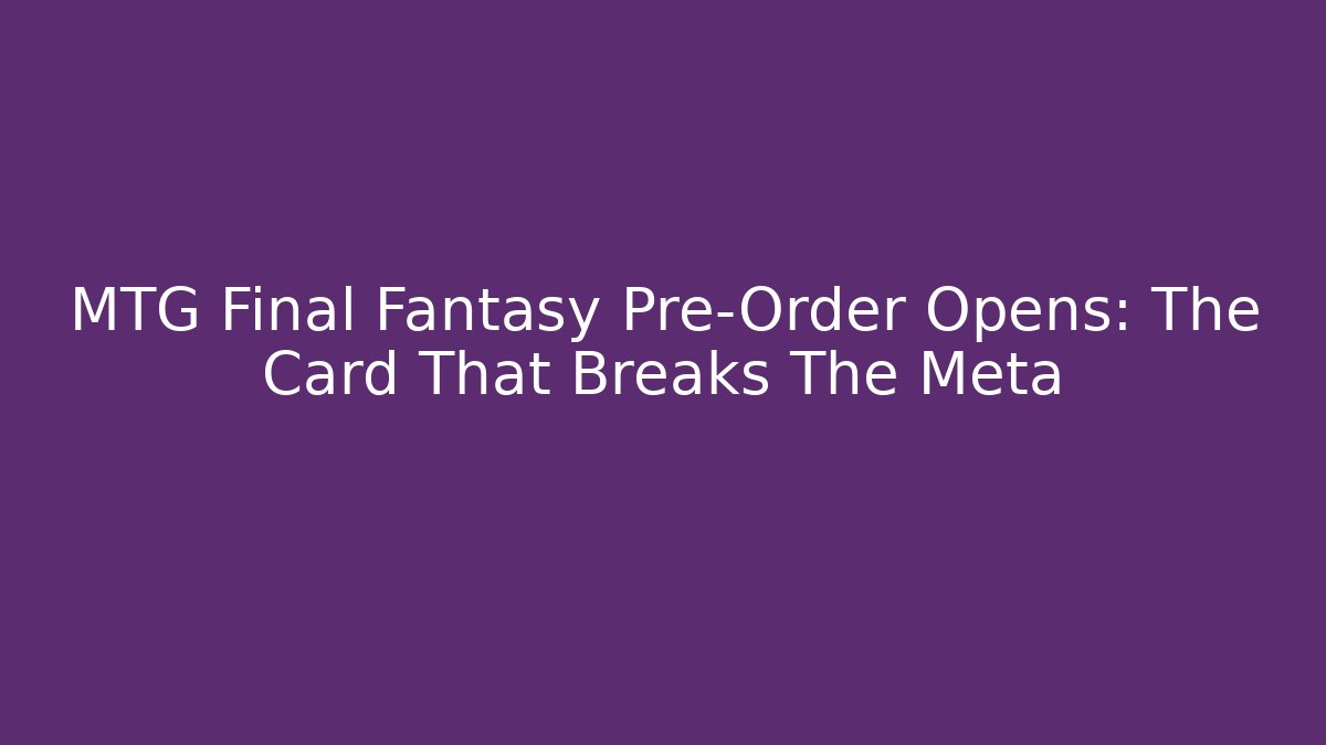 MTG Final Fantasy Pre-Order Opens: The Card That Breaks The Meta