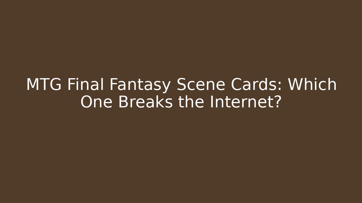 MTG Final Fantasy Scene Cards: Which One Breaks the Internet?
