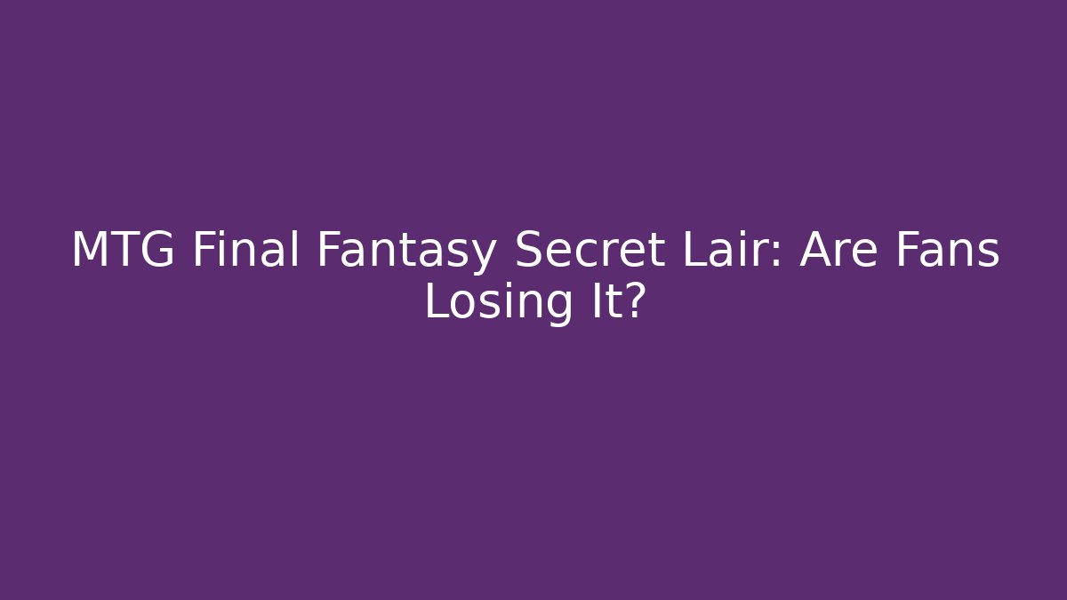 MTG Final Fantasy Secret Lair: Are Fans Losing It? - Critter Realm