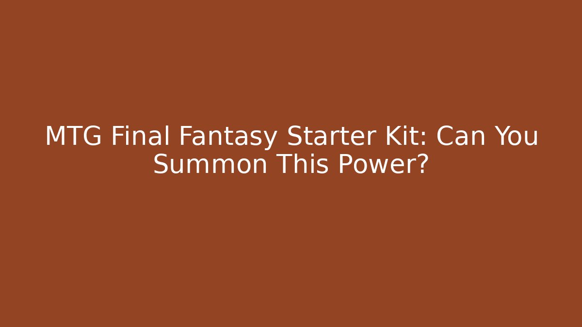 MTG Final Fantasy Starter Kit: Can You Summon This Power?