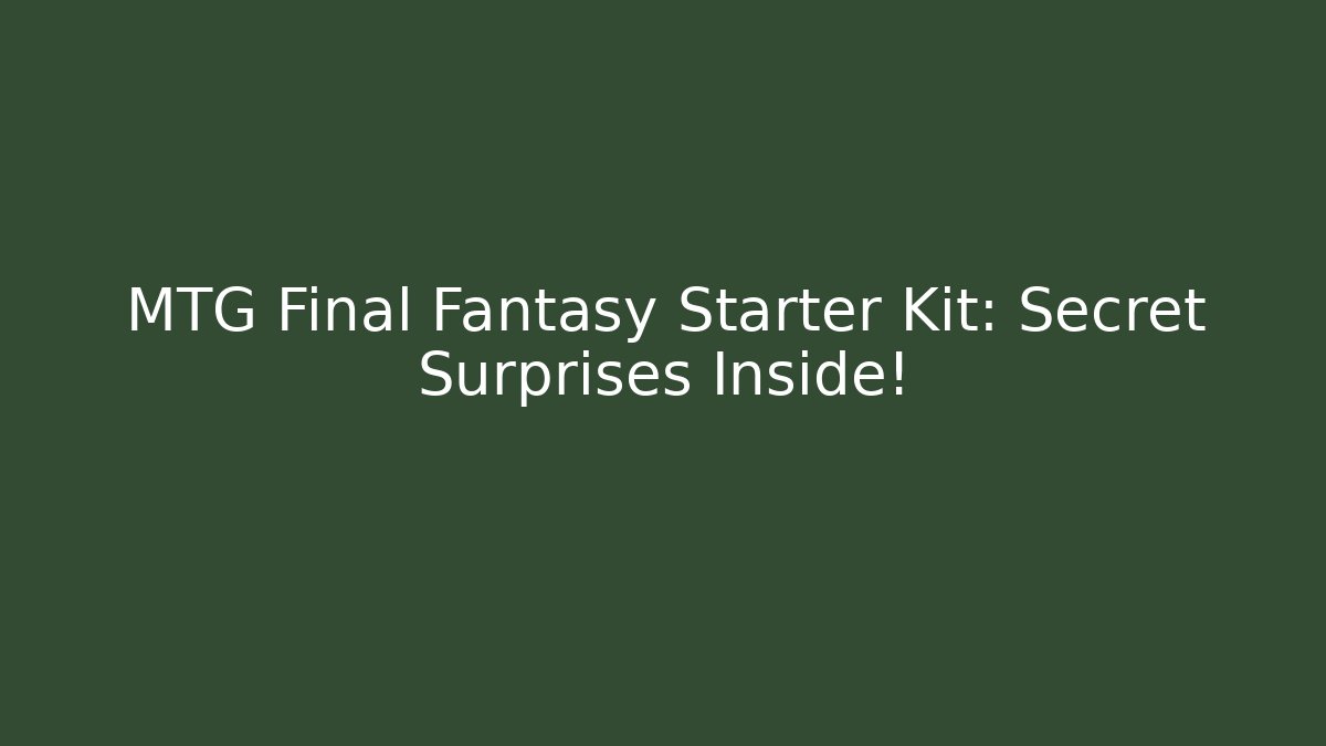 MTG Final Fantasy Starter Kit: Secret Surprises Inside!