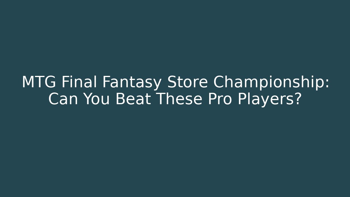 MTG Final Fantasy Store Championship: Can You Beat These Pro Players?