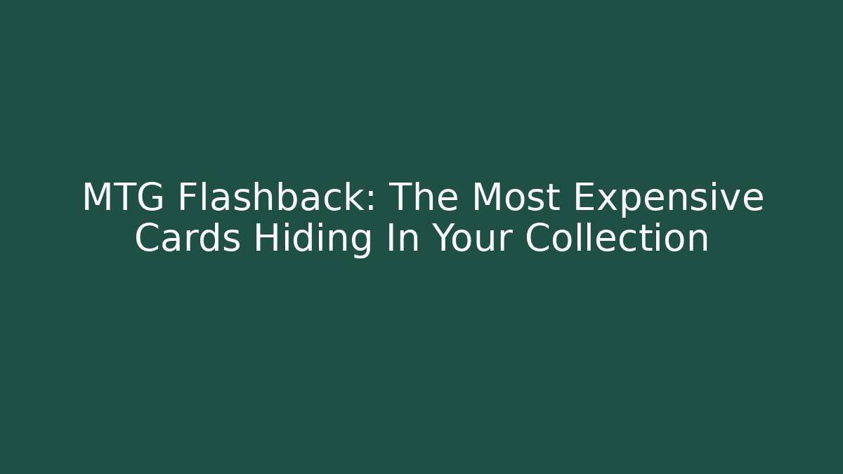 MTG Flashback: The Most Expensive Cards Hiding In Your Collection