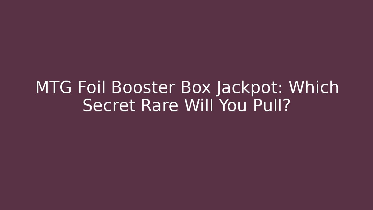 MTG Foil Booster Box Jackpot: Which Secret Rare Will You Pull?