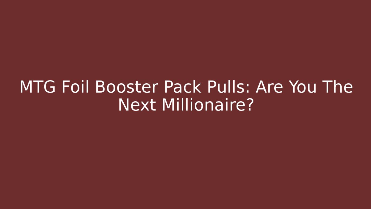 MTG Foil Booster Pack Pulls: Are You The Next Millionaire?