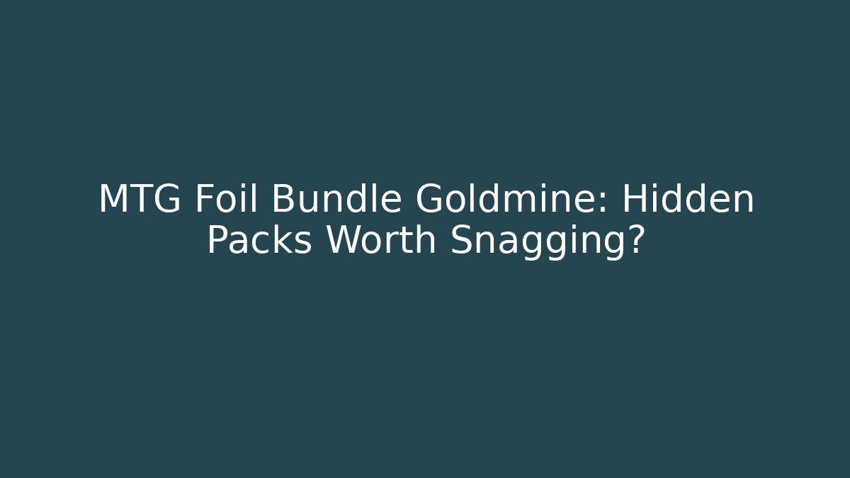 MTG Foil Bundle Goldmine: Hidden Packs Worth Snagging?