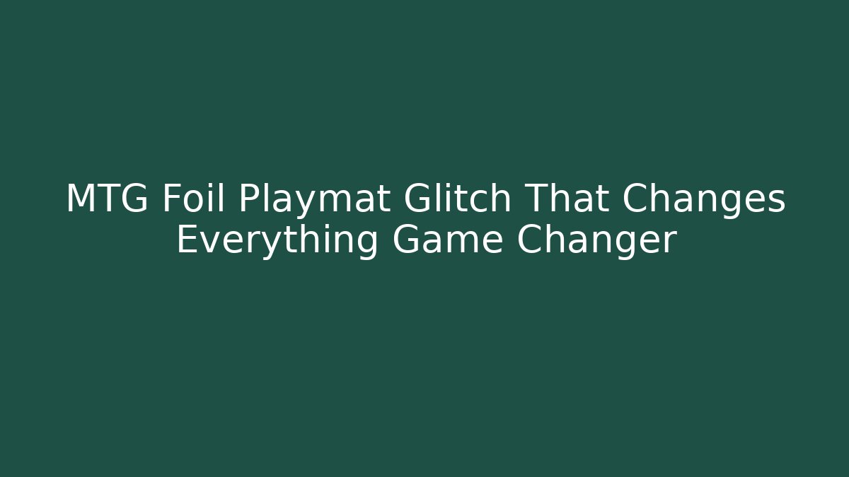 MTG Foil Playmat Glitch That Changes Everything Game Changer