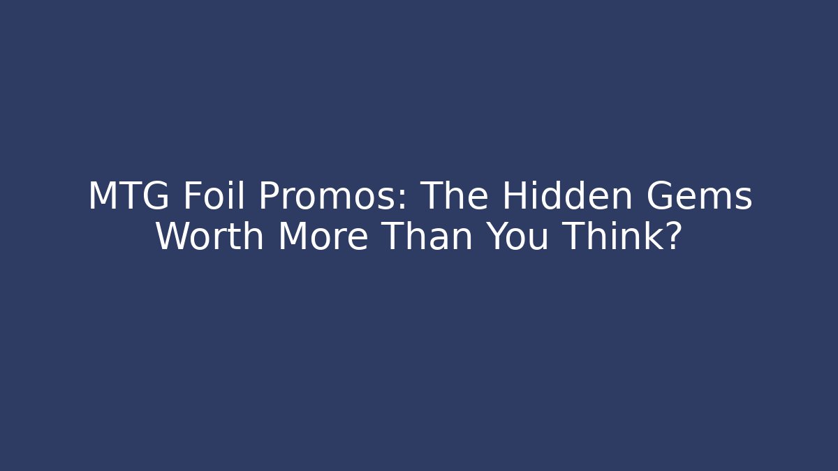 MTG Foil Promos: The Hidden Gems Worth More Than You Think?