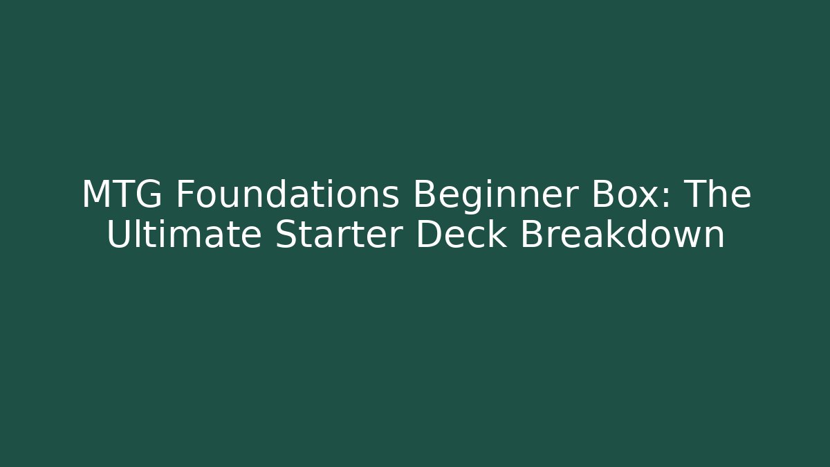 MTG Foundations Beginner Box: The Ultimate Starter Deck Breakdown