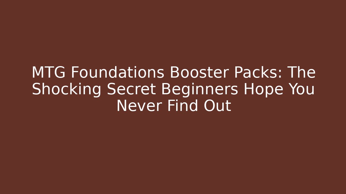 MTG Foundations Booster Packs: The Shocking Secret Beginners Hope You Never Find Out