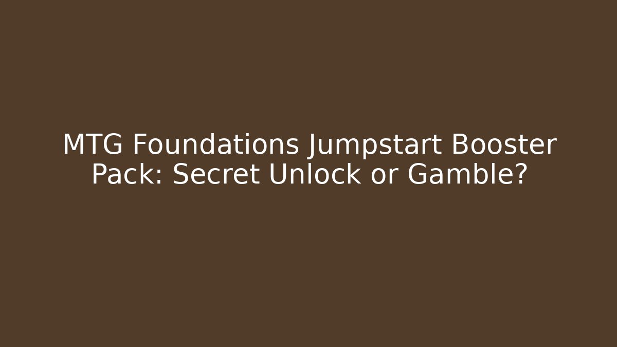 MTG Foundations Jumpstart Booster Pack: Secret Unlock or Gamble?