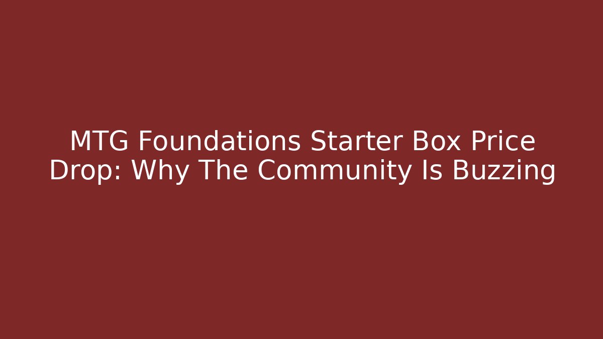 MTG Foundations Starter Box Price Drop: Why The Community Is Buzzing