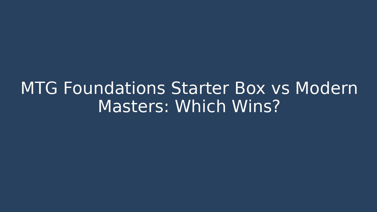 MTG Foundations Starter Box vs Modern Masters: Which Wins?