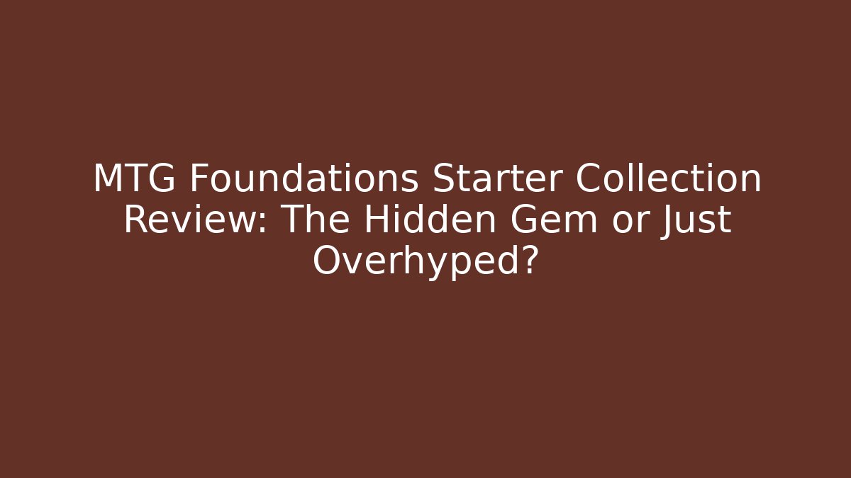 MTG Foundations Starter Collection Review: The Hidden Gem or Just Overhyped? - Critter Realm