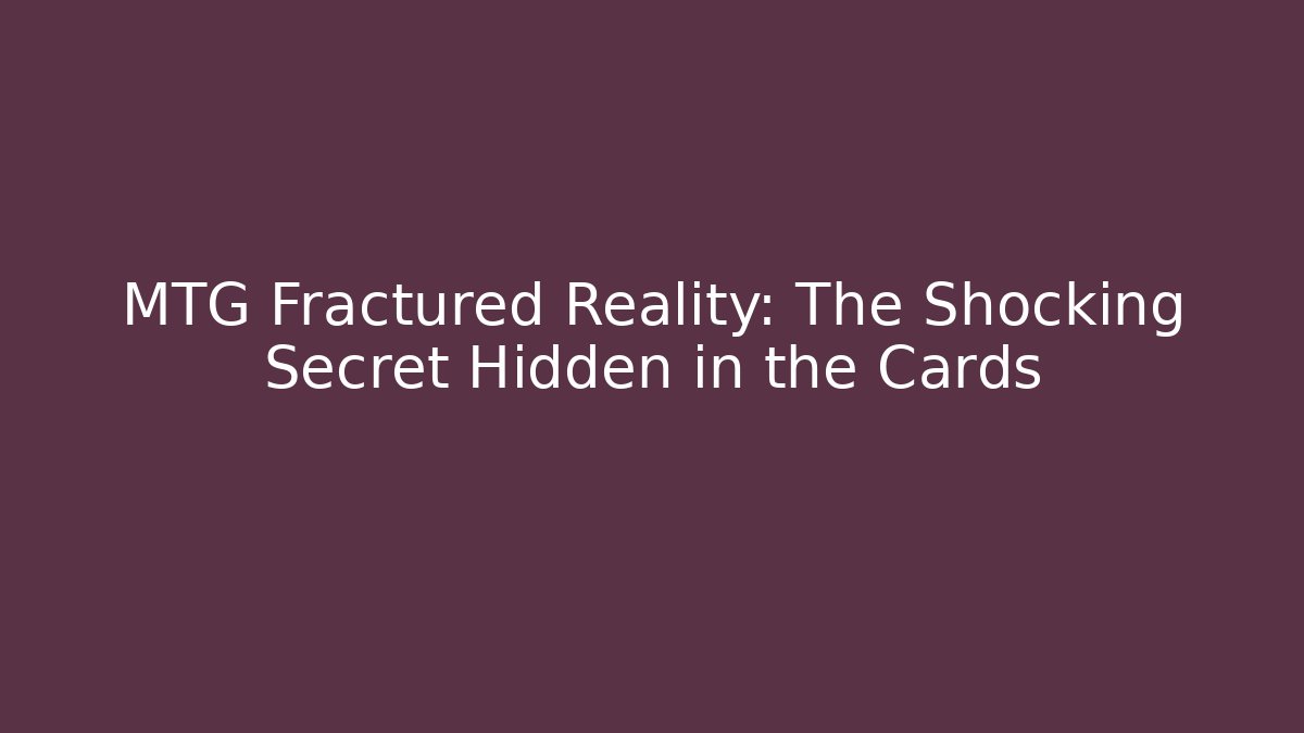MTG Fractured Reality: The Shocking Secret Hidden in the Cards