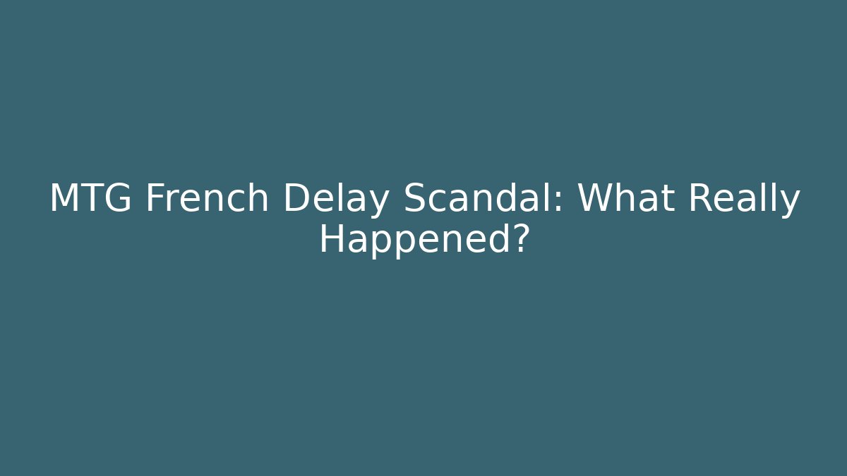 MTG French Delay Scandal: What Really Happened?