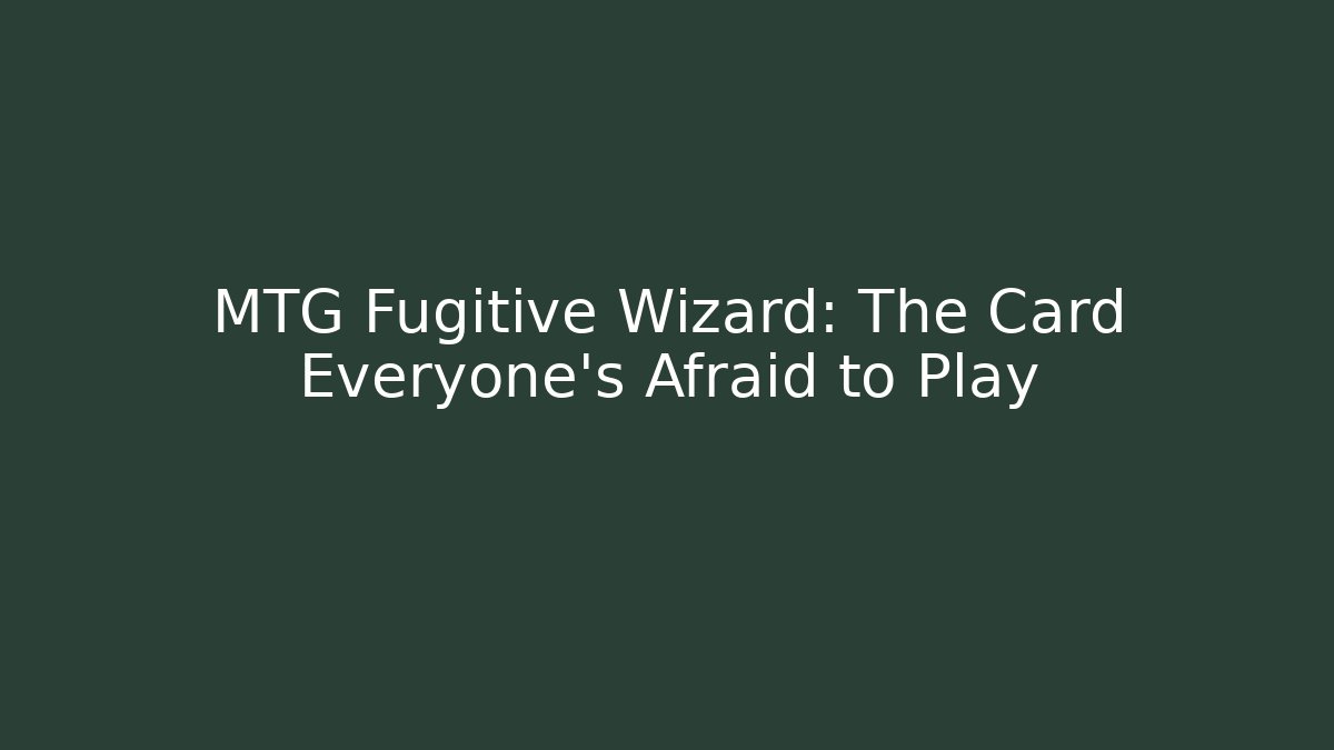 MTG Fugitive Wizard: The Card Everyone’s Afraid to Play