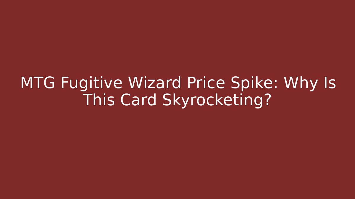 MTG Fugitive Wizard Price Spike: Why Is This Card Skyrocketing?