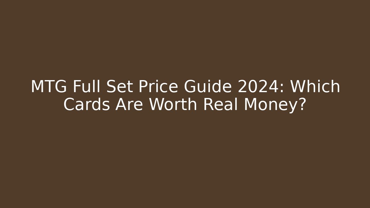 MTG Full Set Price Guide 2024: Which Cards Are Worth Real Money?