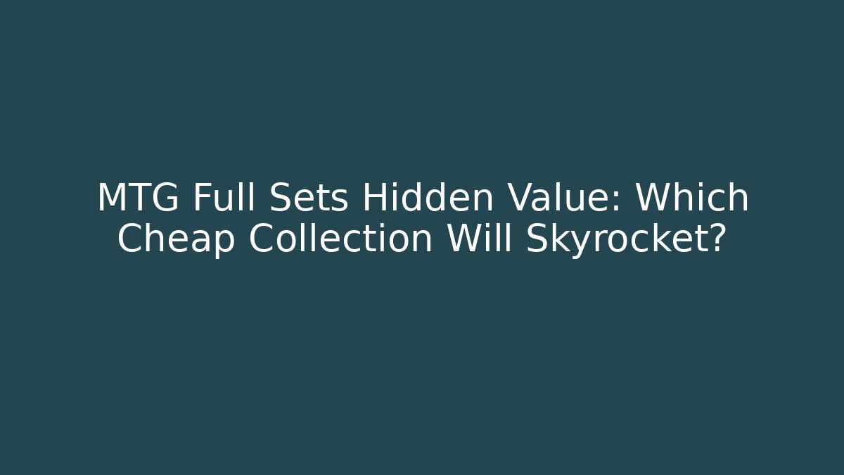 MTG Full Sets Hidden Value: Which Cheap Collection Will Skyrocket? - Critter Realm