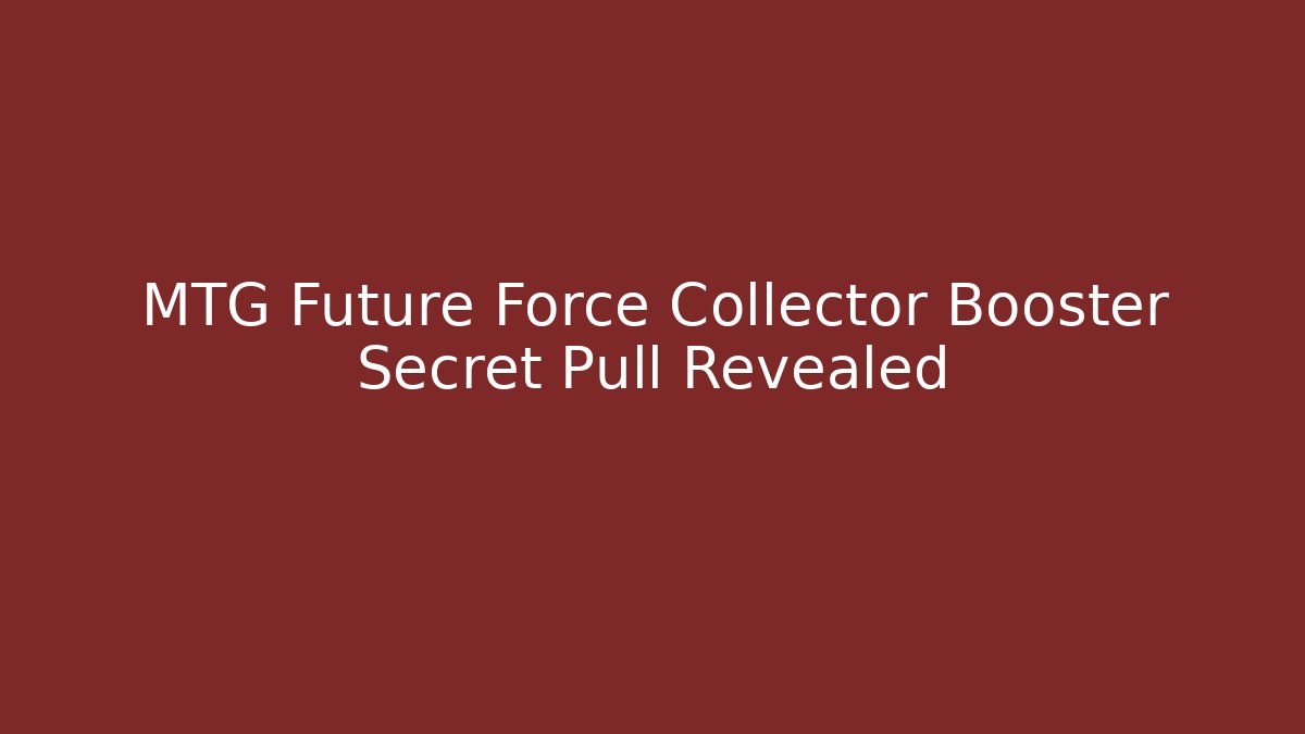 MTG Future Force Collector Booster Secret Pull Revealed